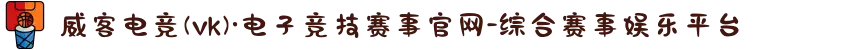 威客电竞(vk)·电子竞技赛事官网-综合赛事娱乐平台